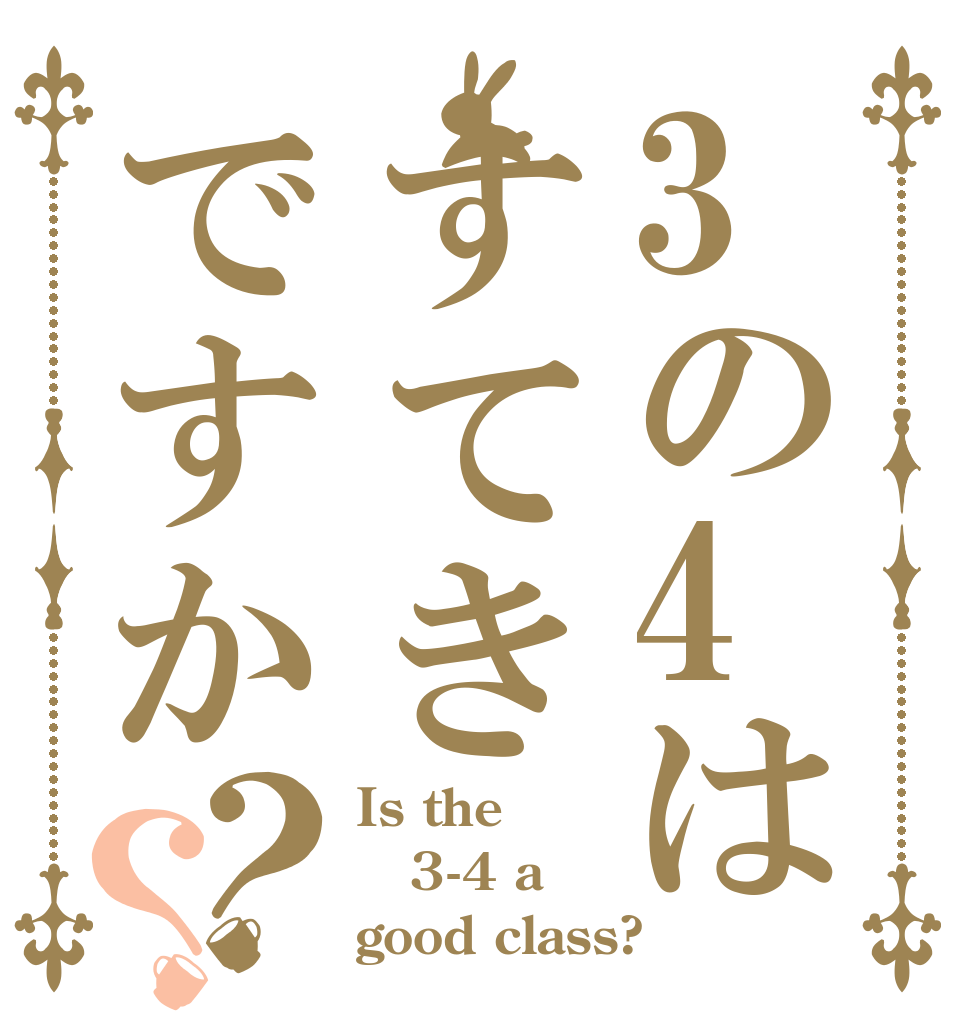 3の4はすてきですか？？ Is the 3-4 a good class?
