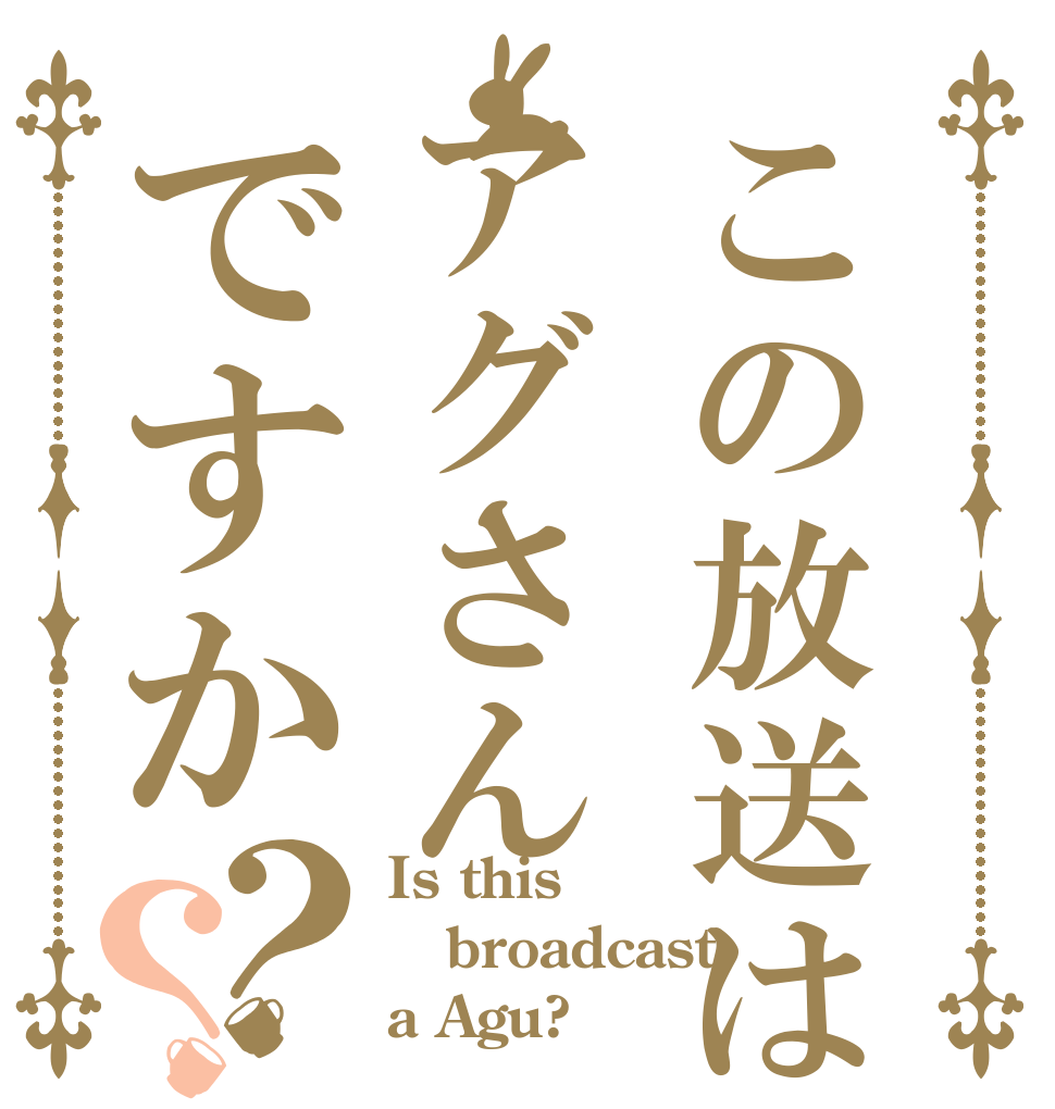この放送はアグさんですか？？ Is this broadcast a Agu?