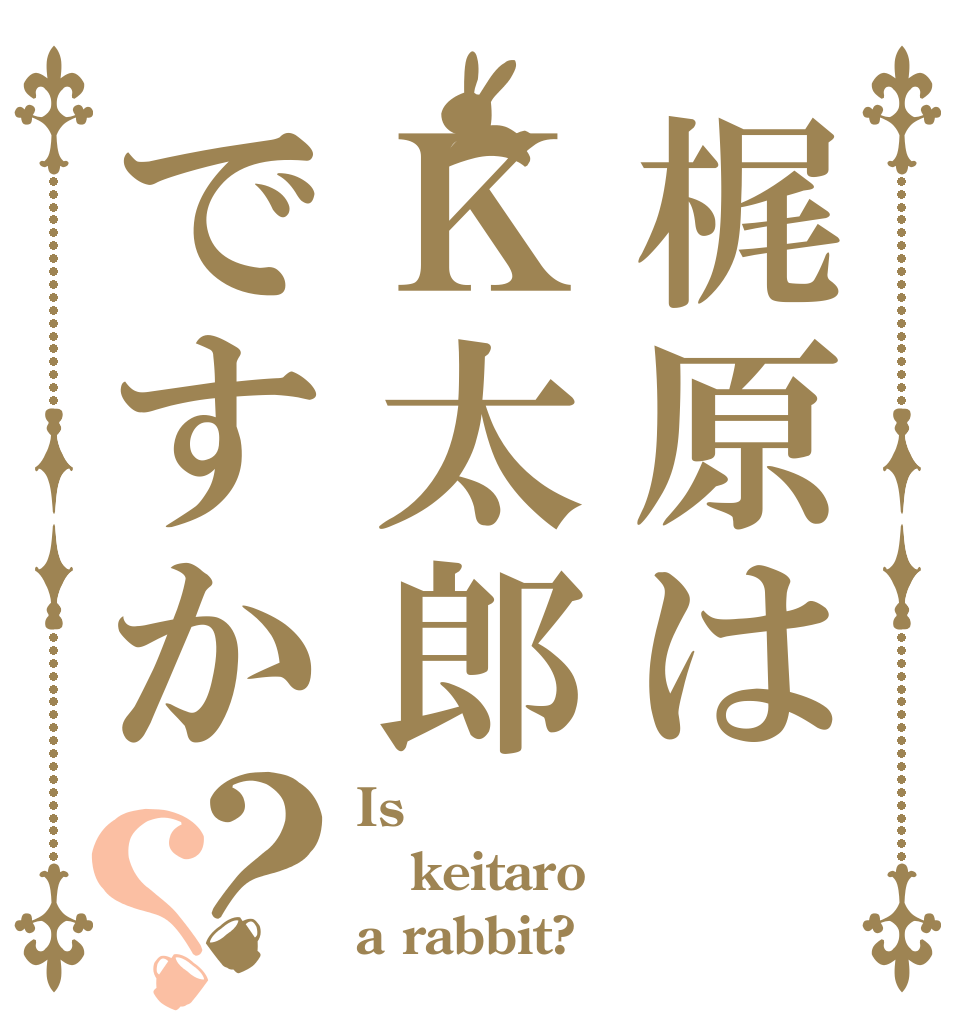 梶原はＫ太郎ですか？？ Is  keitaro a rabbit?