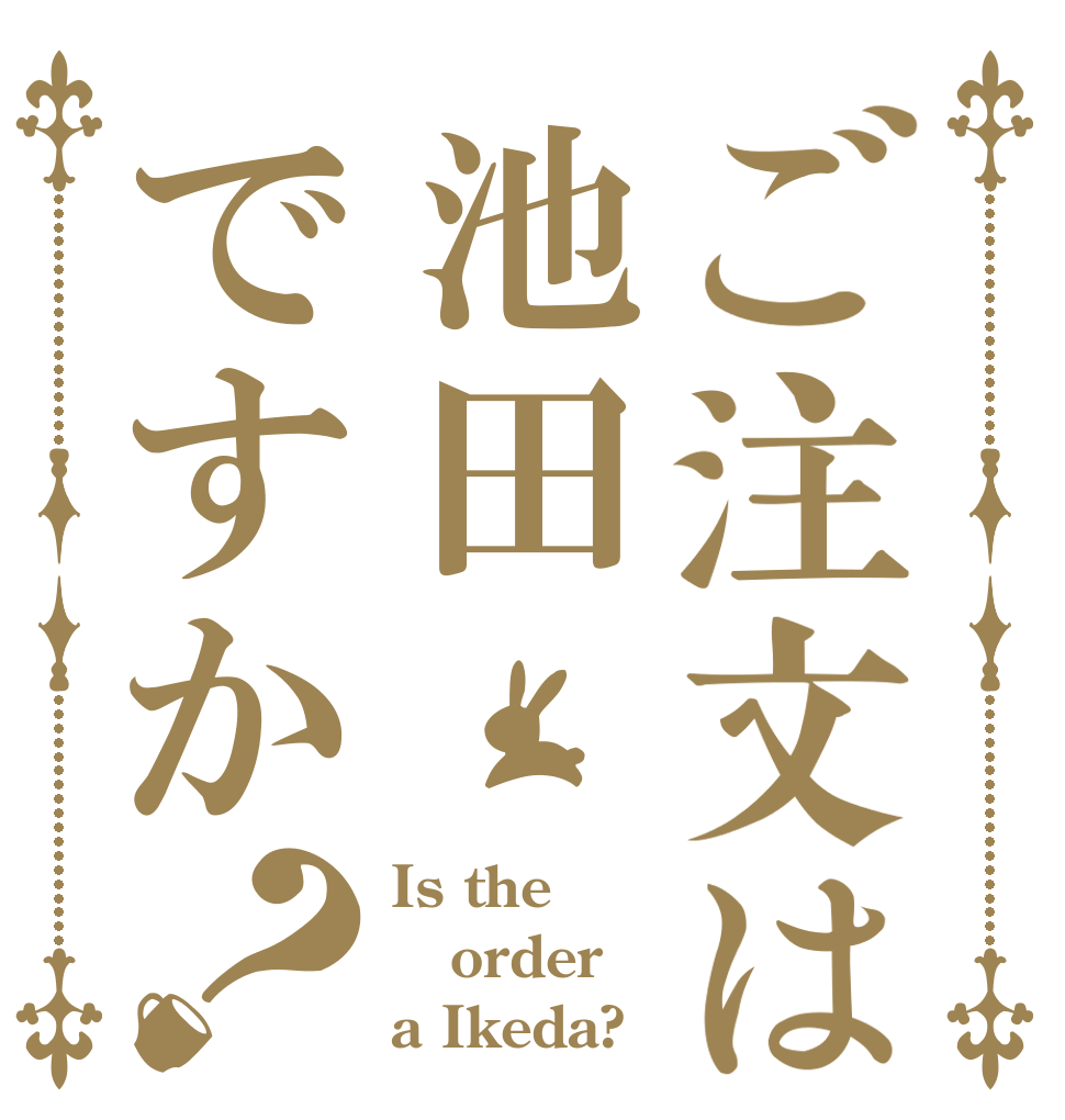ご注文は池田ですか？ Is the order a Ikeda?