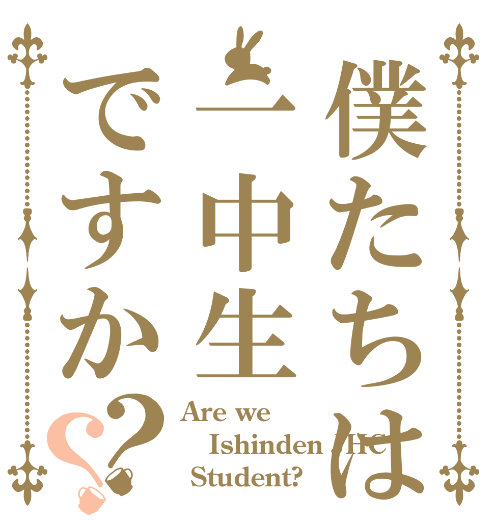 僕たちは一中生ですか？？ Are we Ishinden JHC  Student?