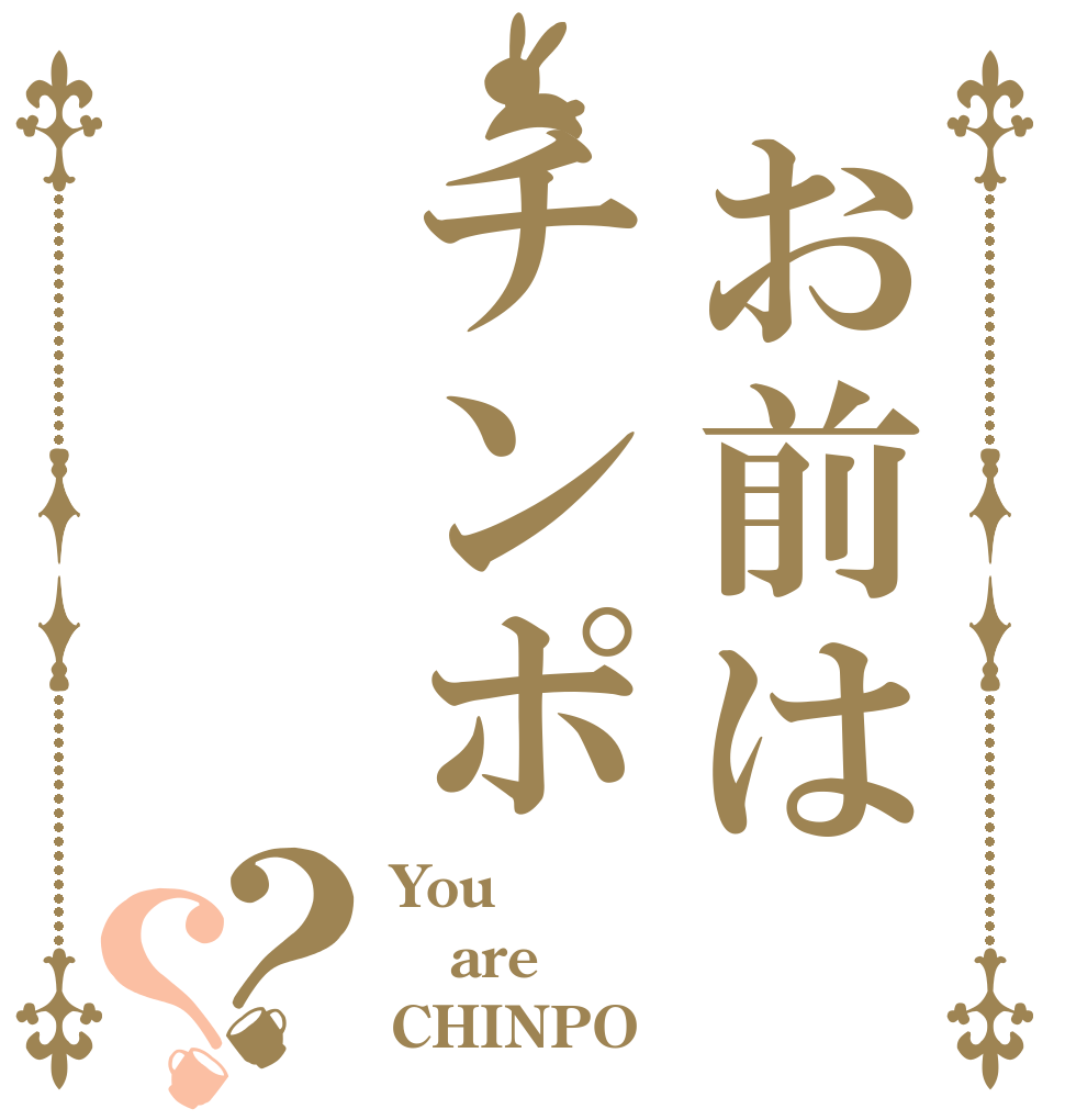 お前はチンポ？？ You are CHINPO