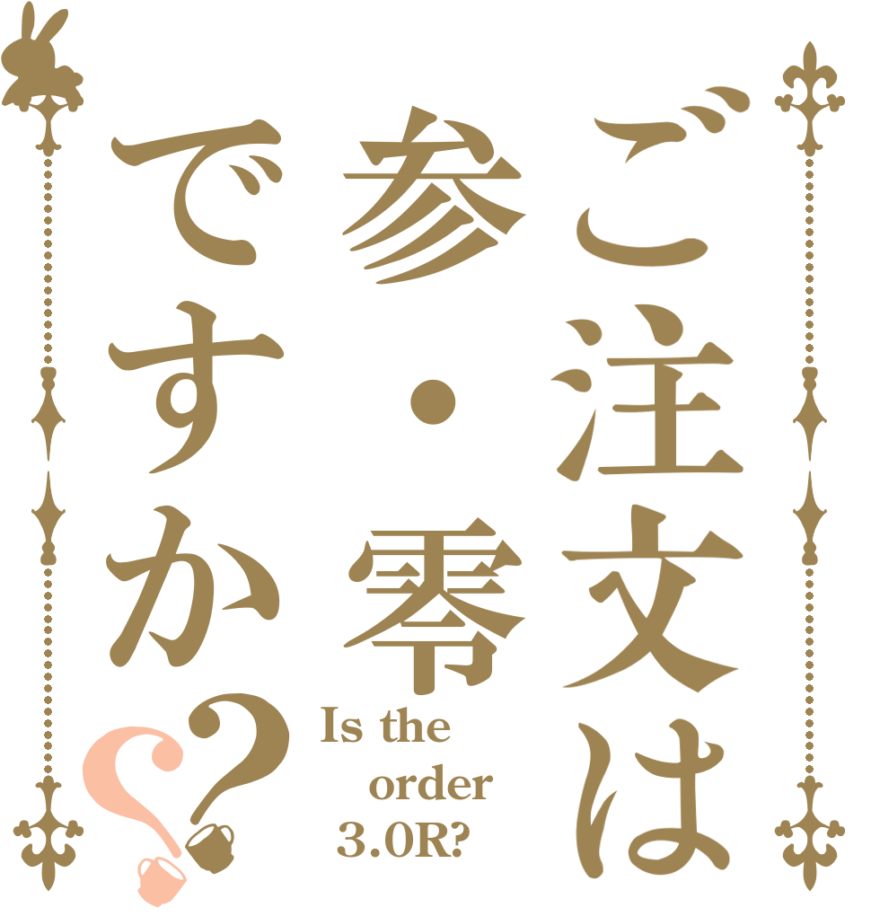 ご注文は参・零ですか？？ Is the order  3.0R?