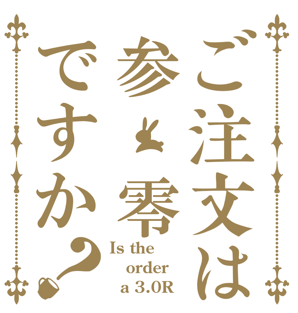 ご注文は参 零ですか？ Is the order   a 3.0R