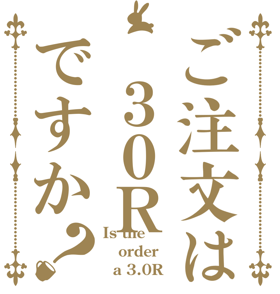 ご注文は ３０Ｒですか？ Is the order   a 3.0R