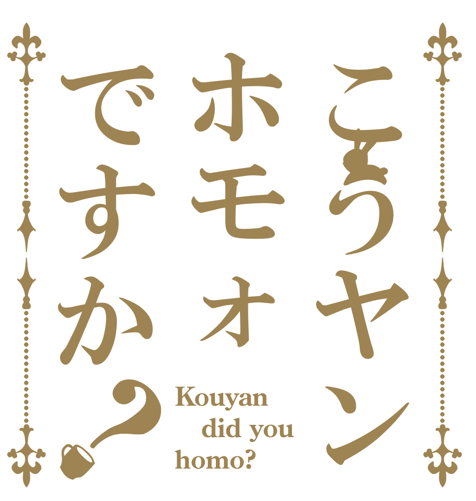 こうヤンホモォですか？ Kouyan did you homo?