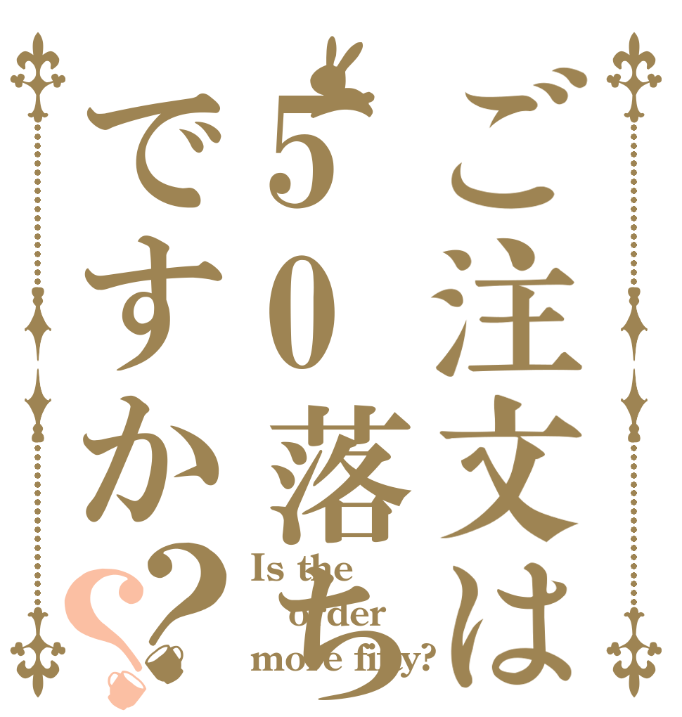 ご注文は50落ちですか？？ Is the order more fifty?