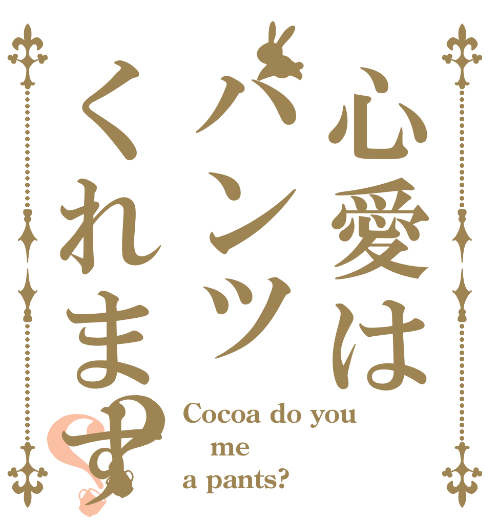心愛はパンツくれますか？？ Cocoa do you  me a pants?