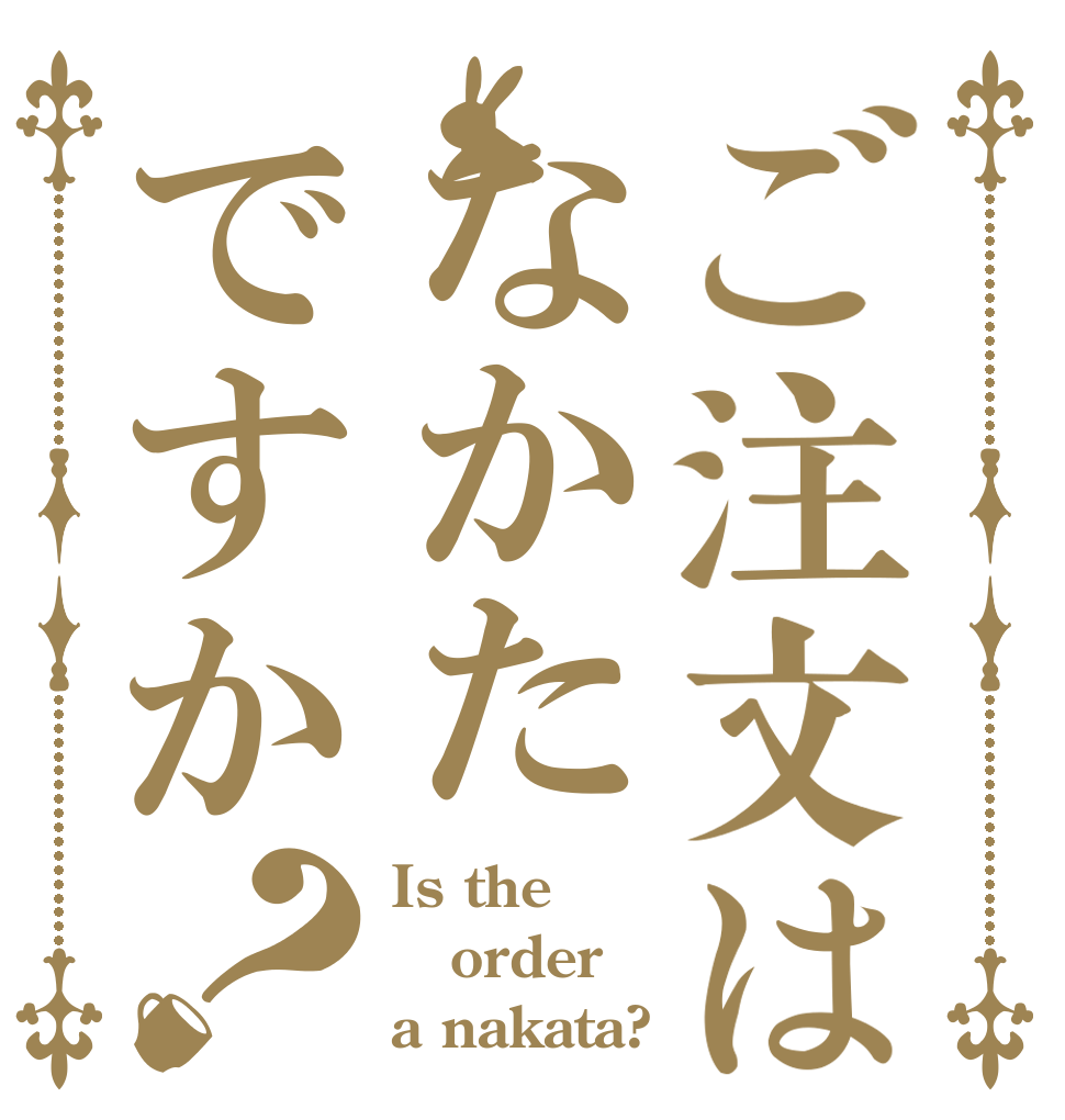 ご注文はなかたですか？ Is the order a nakata?