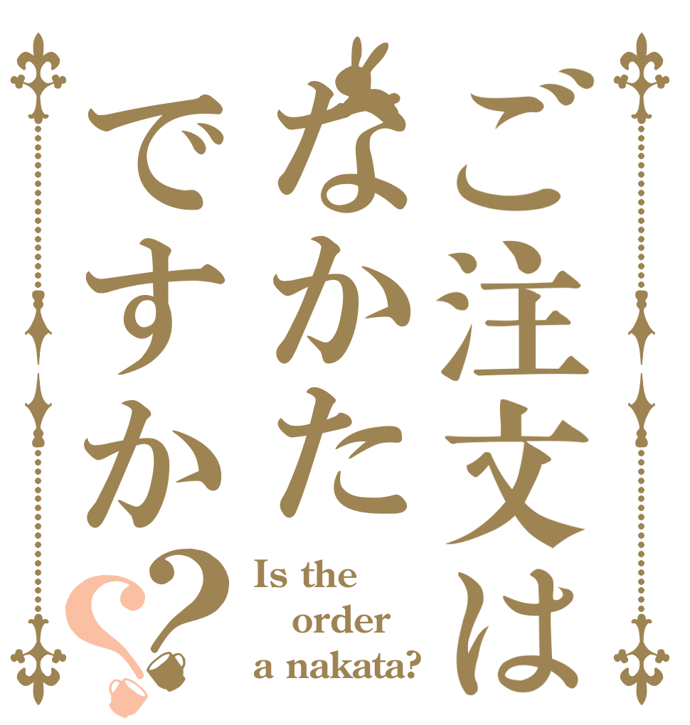 ご注文はなかたですか？？ Is the order a nakata?