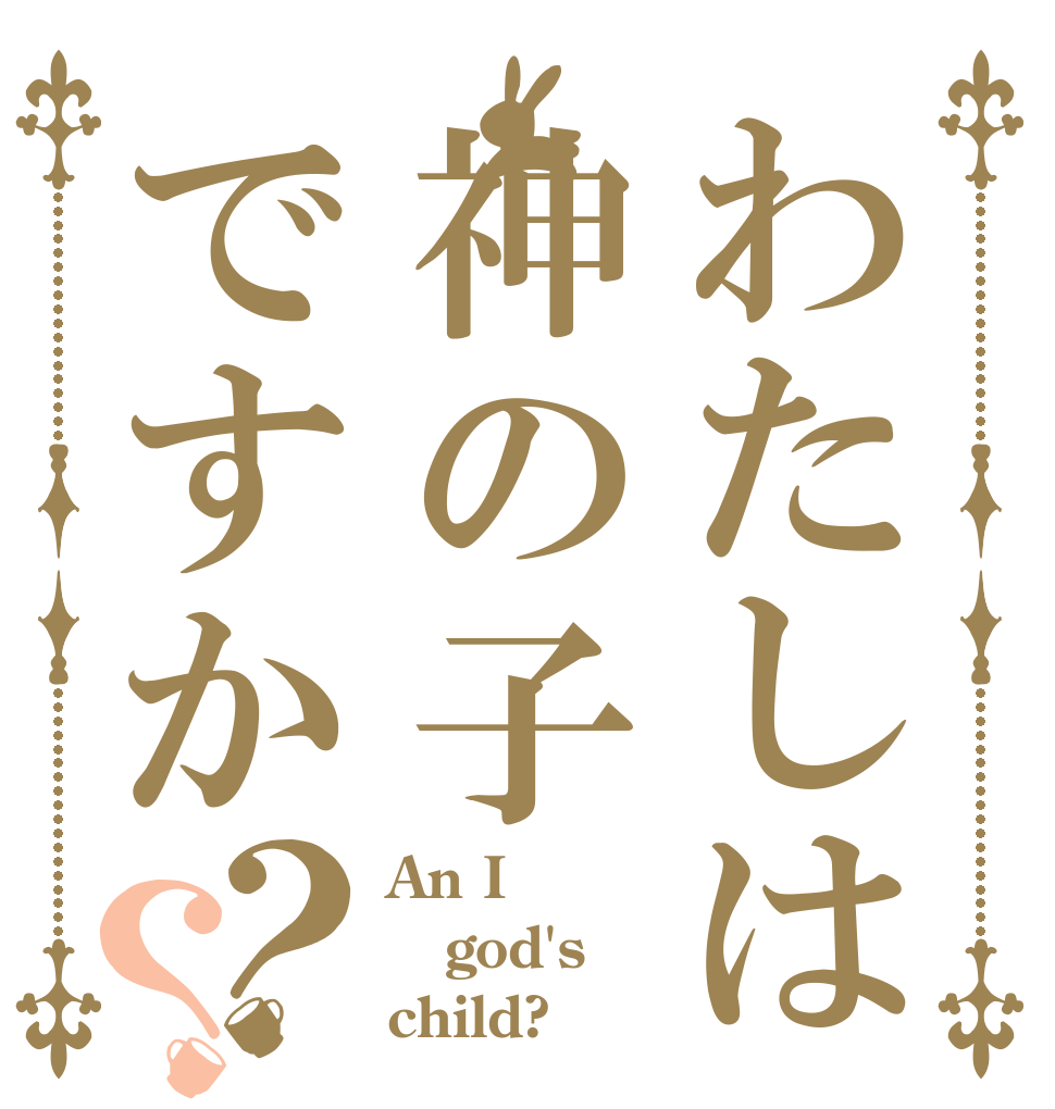 わたしは神の子ですか？？ An I god's child?