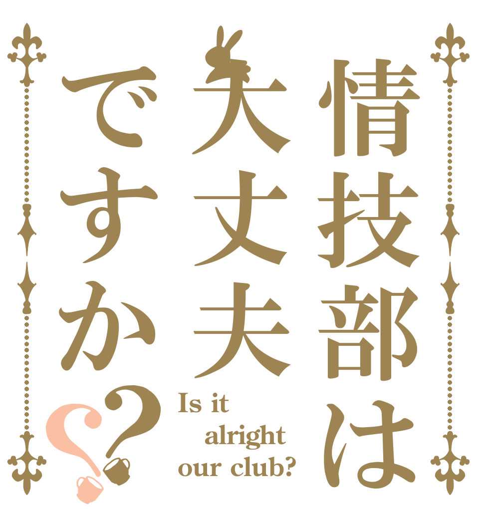 情技部は大丈夫ですか？？ Is it alright our club?