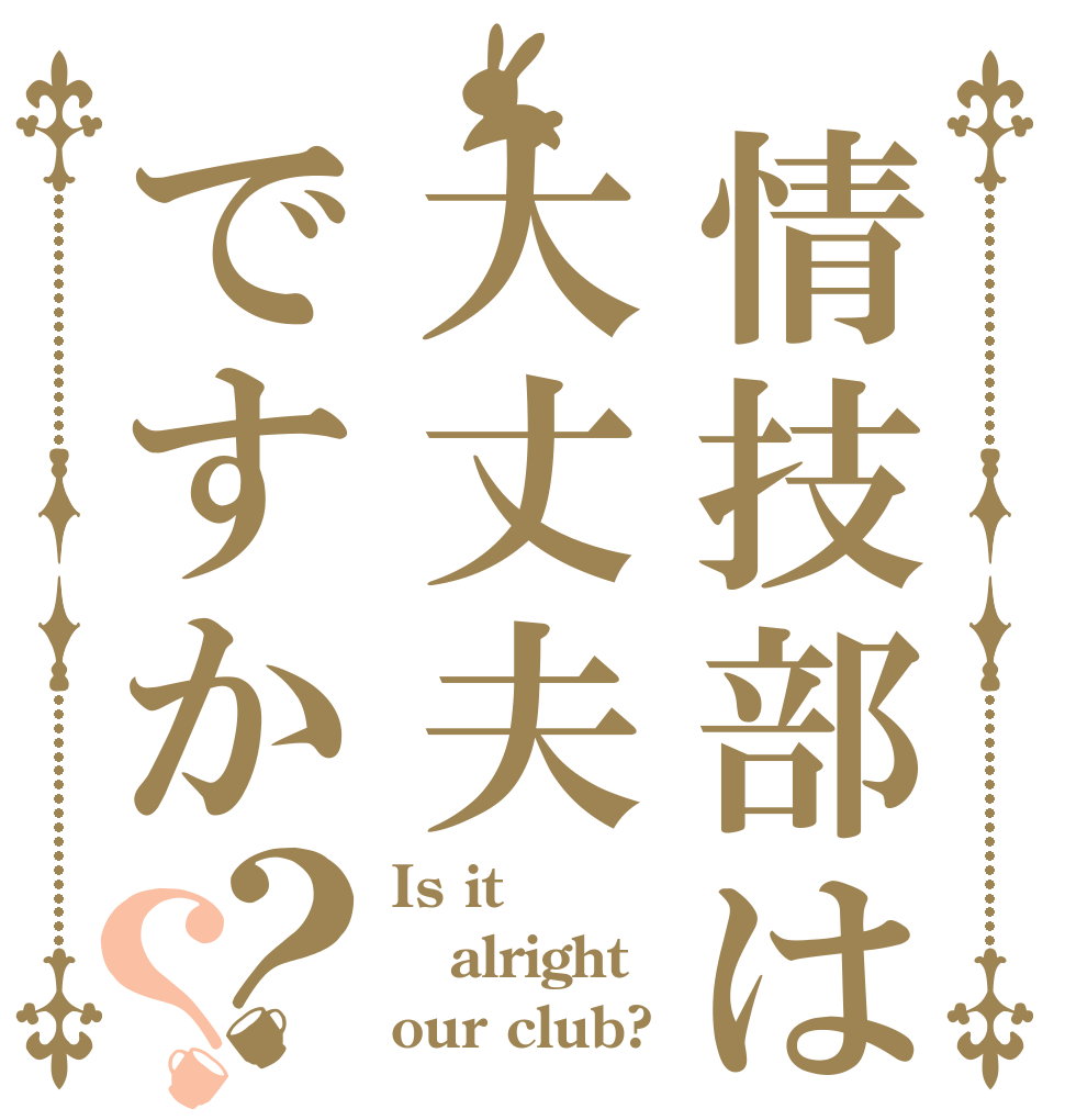 情技部は大丈夫ですか？？ Is it alright our club?