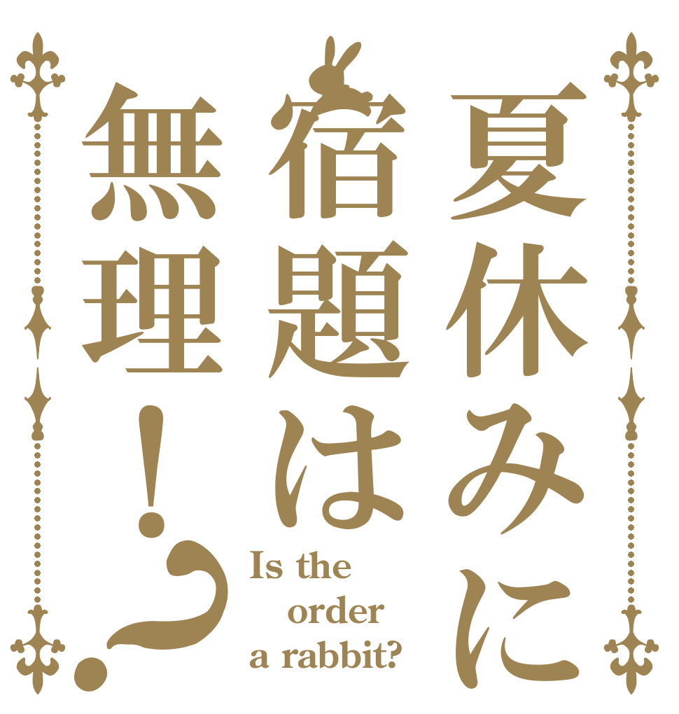 夏休みに宿題は無理！？ Is the order a rabbit?