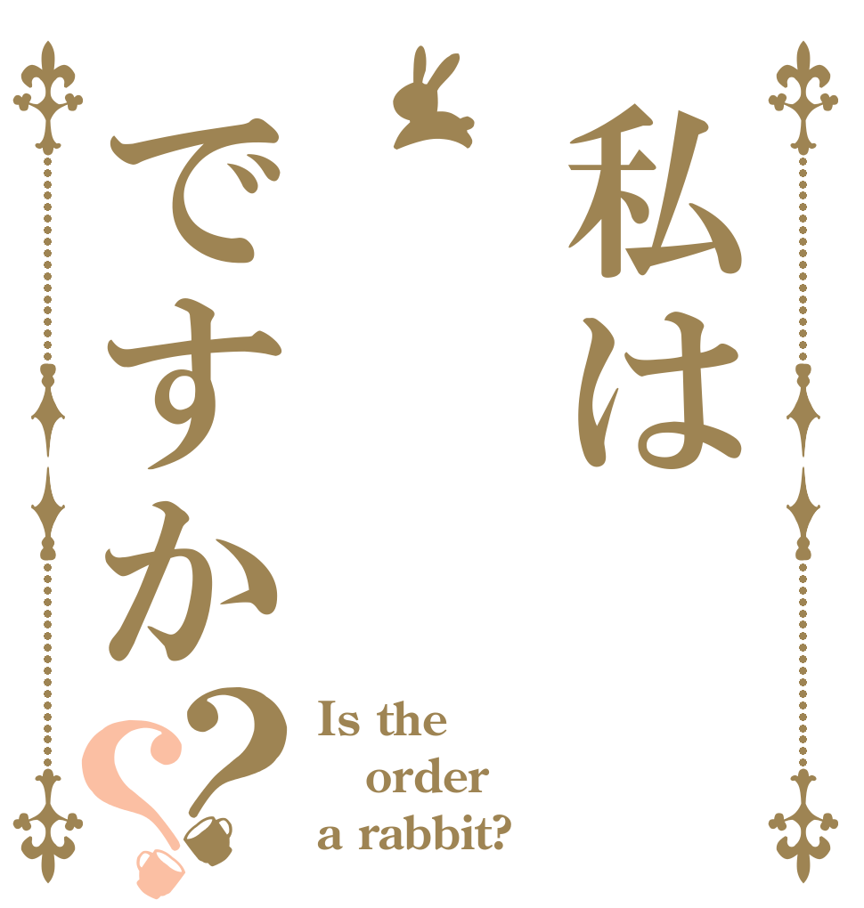 私はですか？？ Is the order a rabbit?