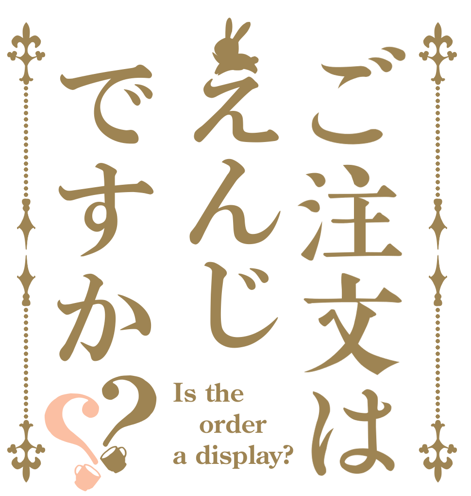 ご注文はえんじですか？？ Is the order a display?
