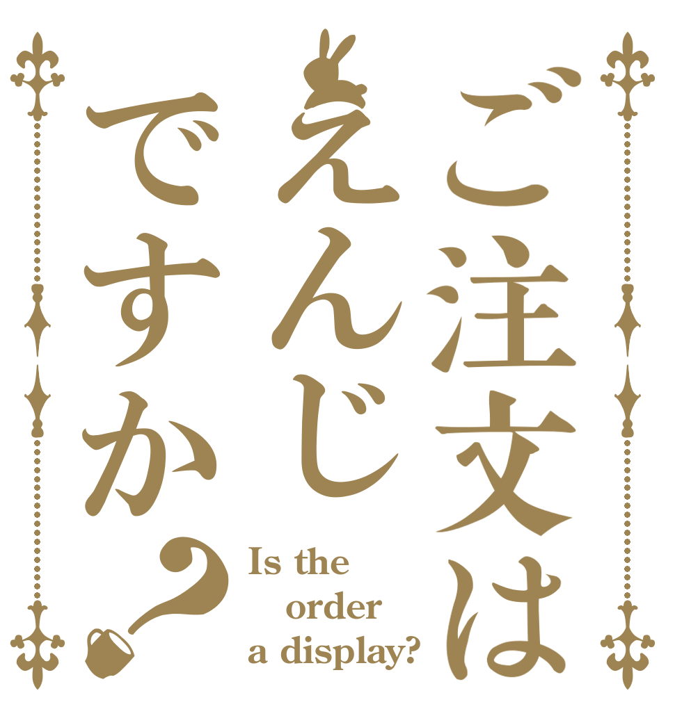 ご注文はえんじですか？ Is the order a display?