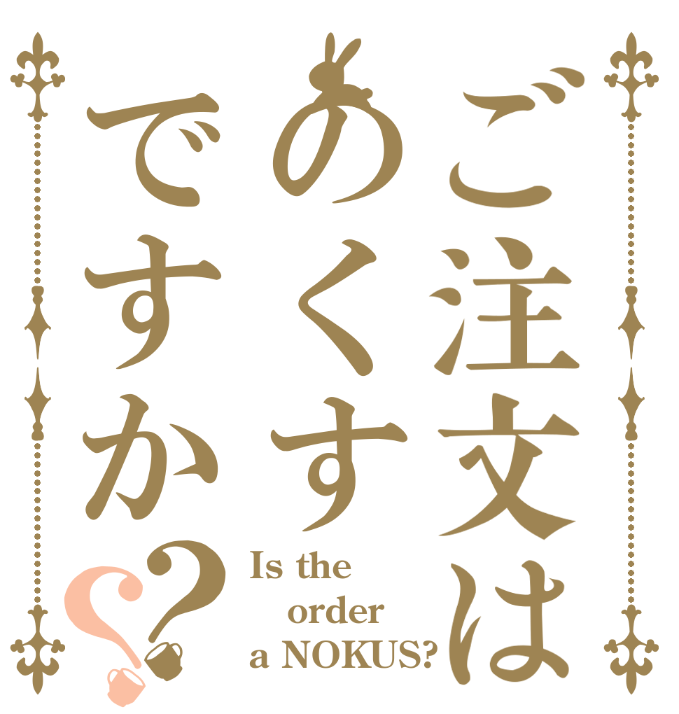 ご注文はのくすですか？？ Is the order a NOKUS?