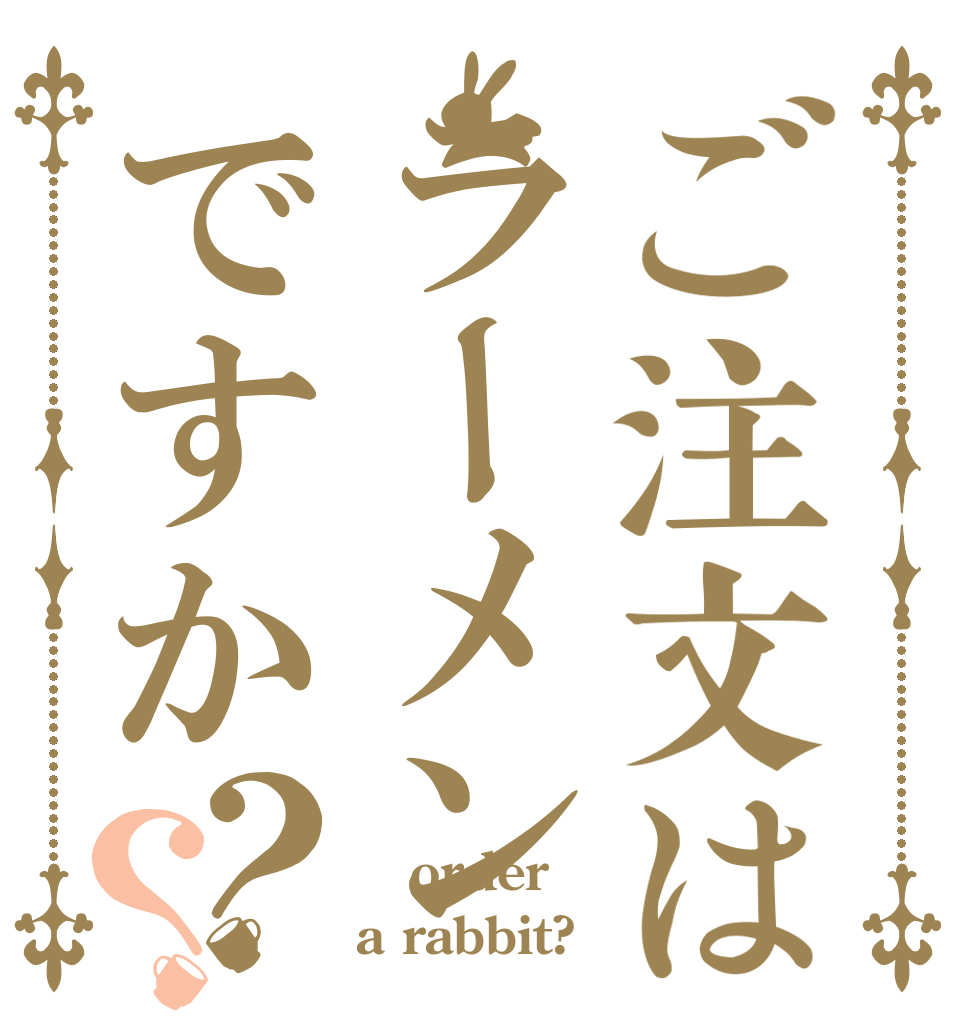 ご注文はラーメンですか？？  order a rabbit?