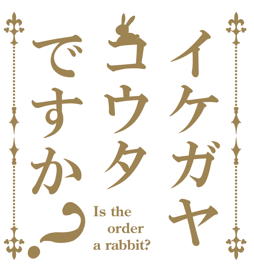 イケガヤコウタですか？ Is the order a rabbit?