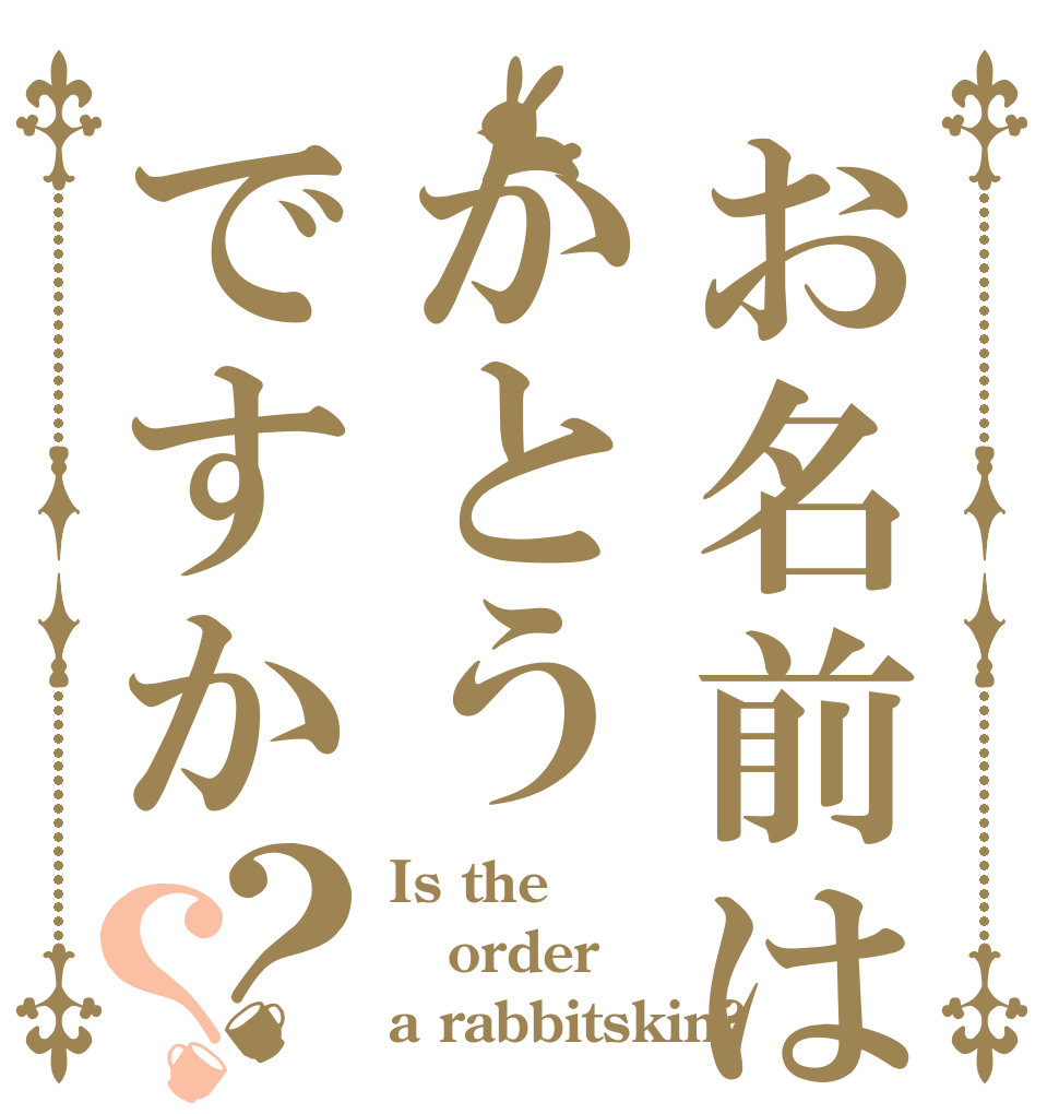 お名前はかとうですか？？ Is the order a rabbitskin?