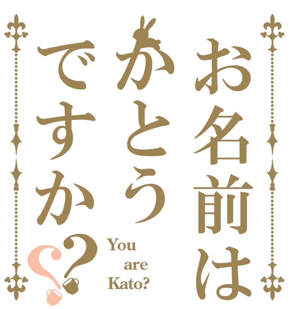 お名前はかとうですか？？ You  are Kato?