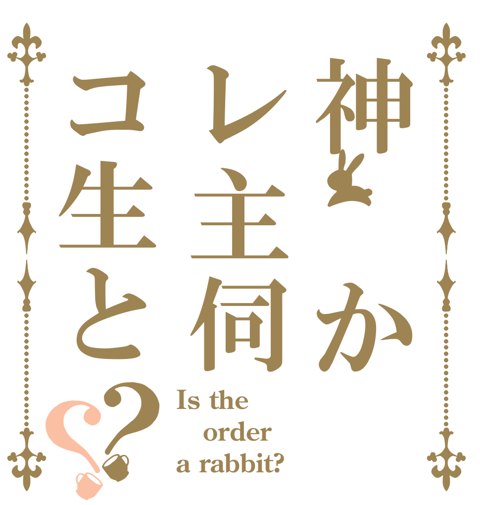 神　かレ主伺コ生と？？ Is the order a rabbit?