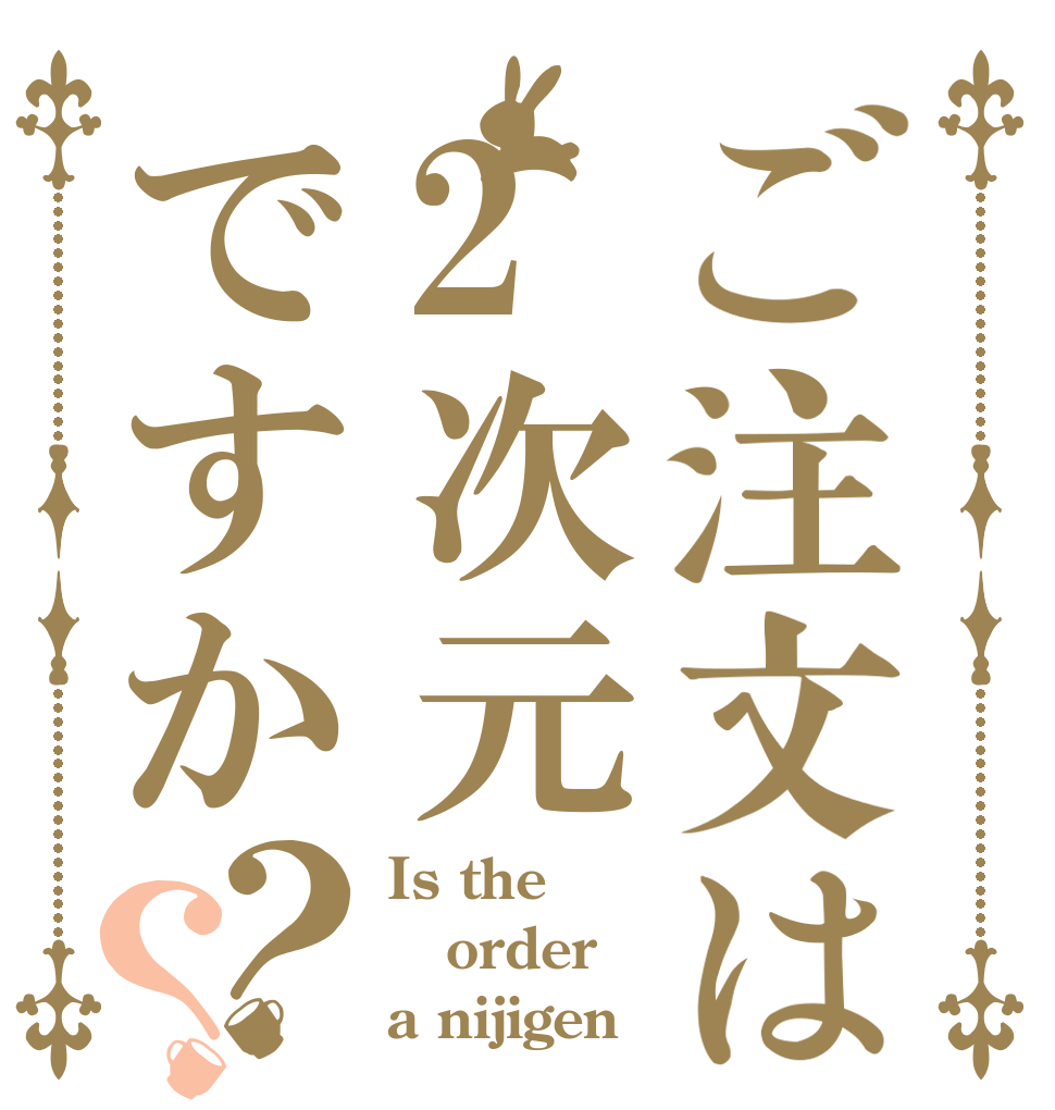 ご注文は2次元ですか？？ Is the order a nijigen