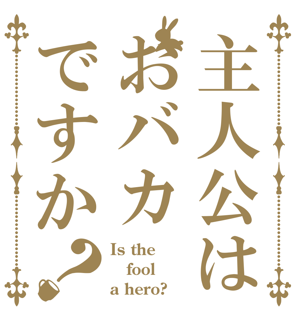 主人公はおバカですか？ Is the fool a hero?