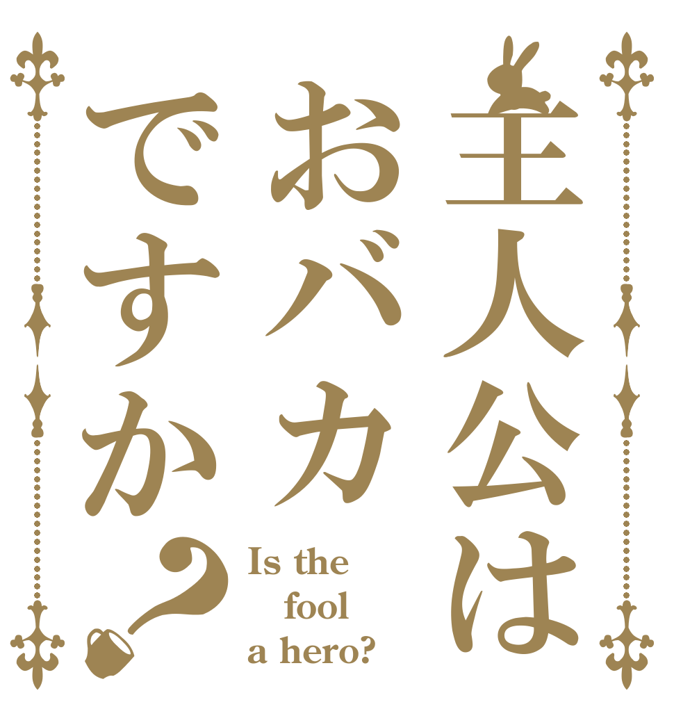 主人公はおバカですか？ Is the fool a hero?