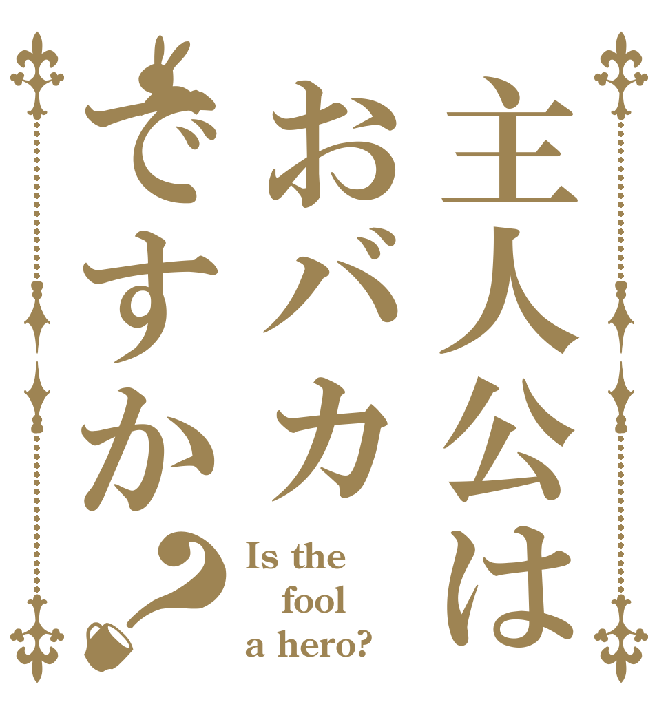 主人公はおバカですか？ Is the fool a hero?