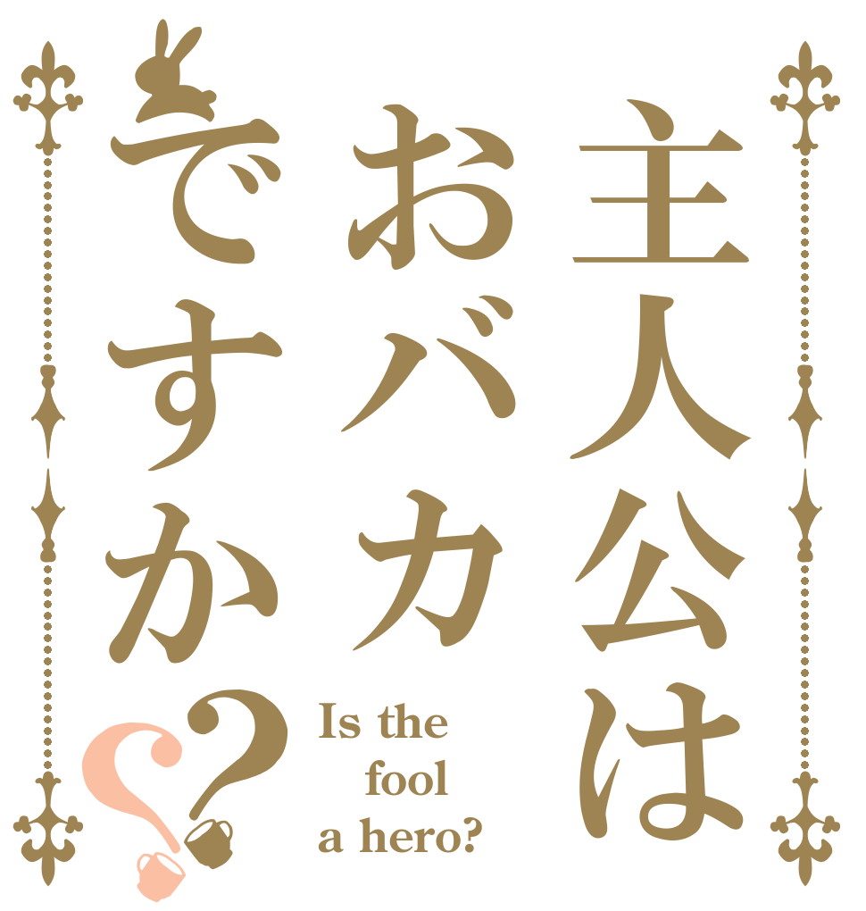 主人公はおバカですか？？ Is the fool a hero?