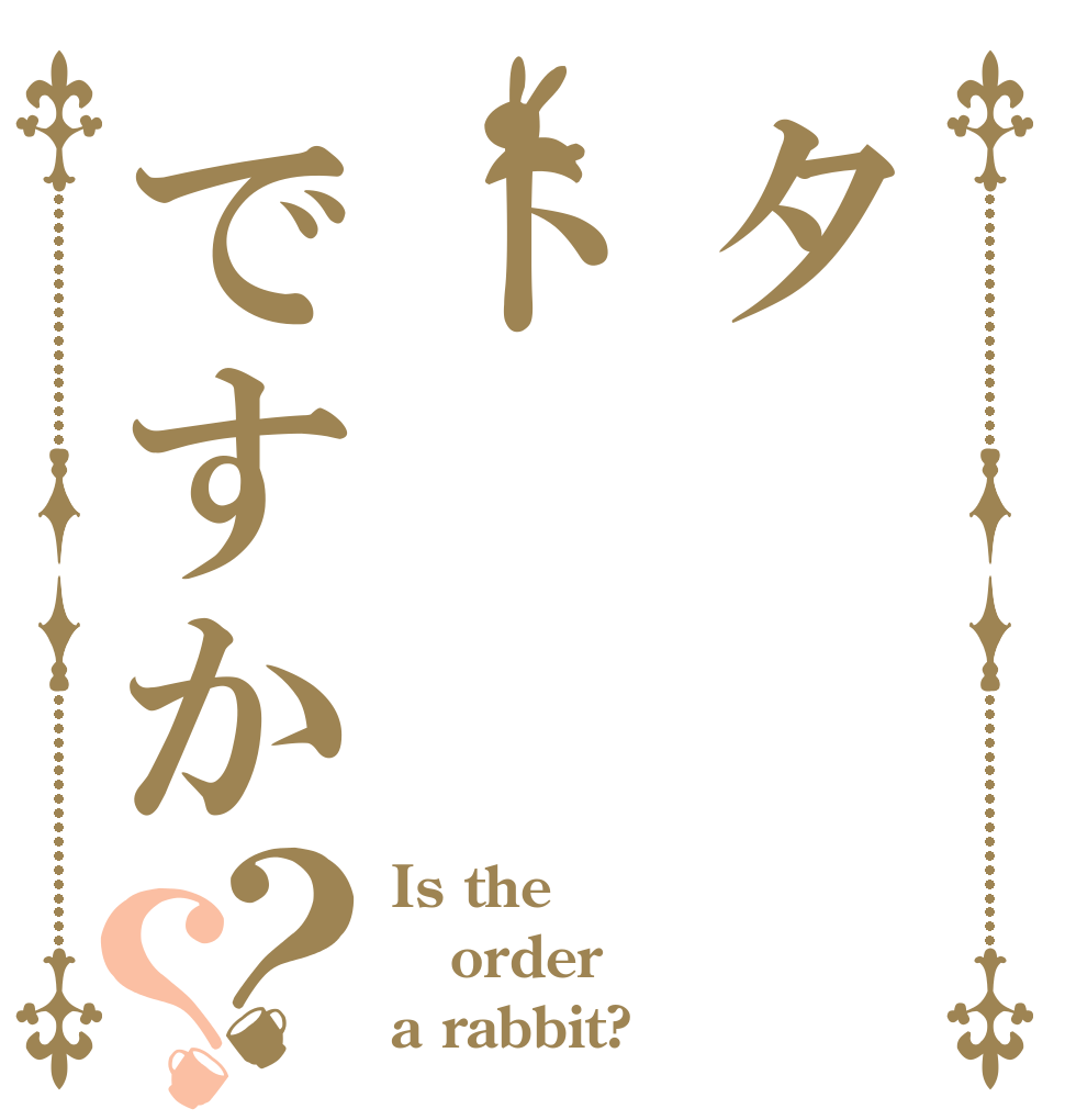 タトですか？？ Is the order a rabbit?