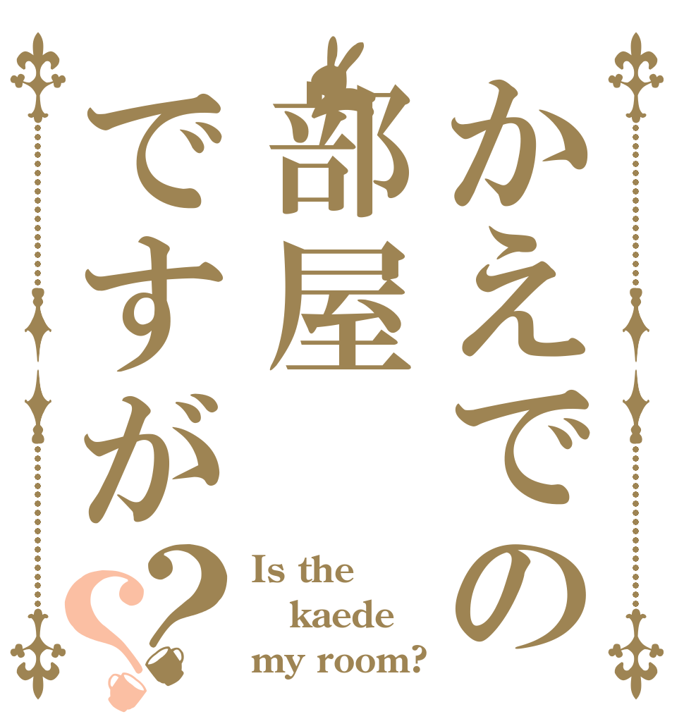 かえでの部屋ですが？？ Is the kaede my room?