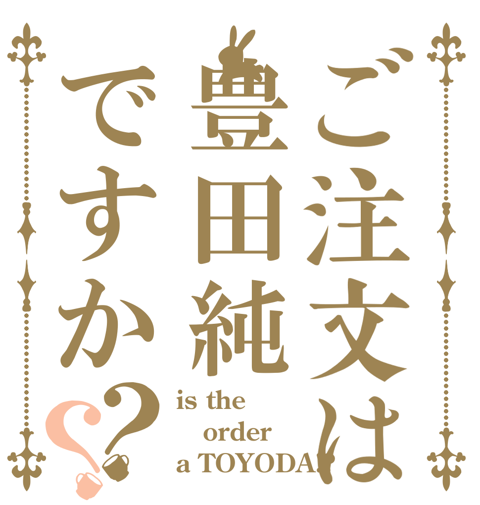 ご注文は豊田純ですか？？ is the order a TOYODA!?