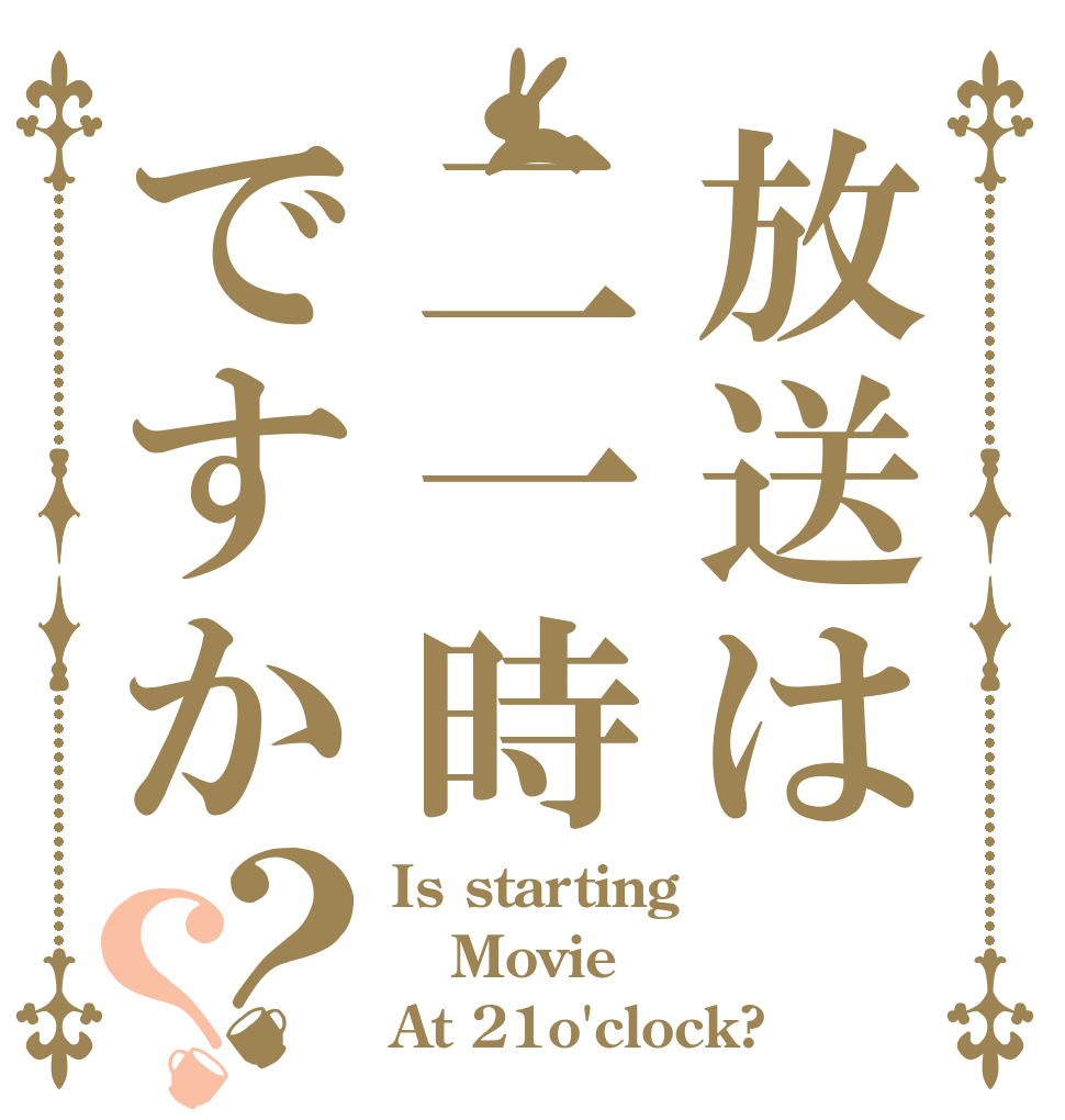 放送は二一時ですか？？ Is starting Movie At 21o'clock?