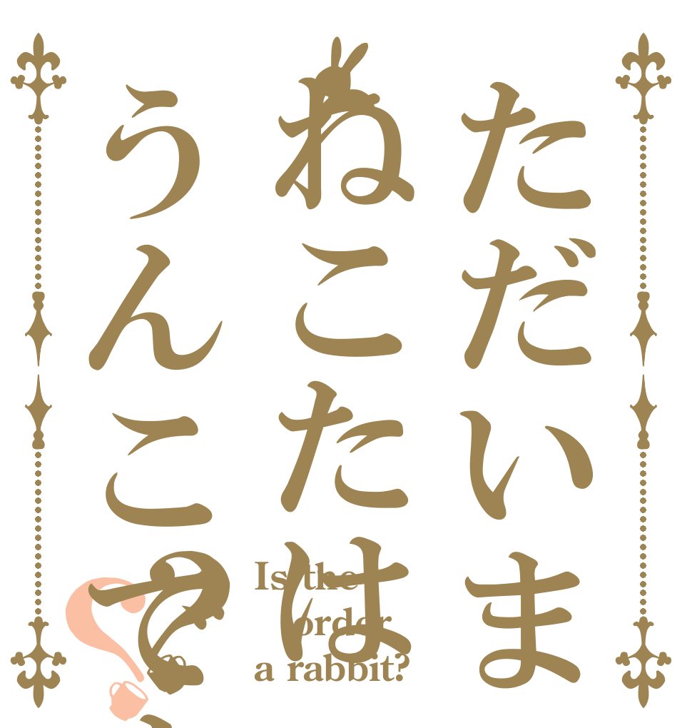 ただいまねこたはうんこですか？？？ Is the order a rabbit?