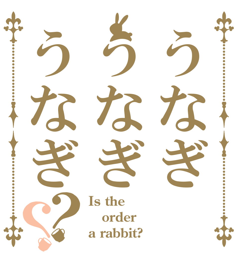 うなぎうなぎうなぎ？？ Is the order a rabbit?