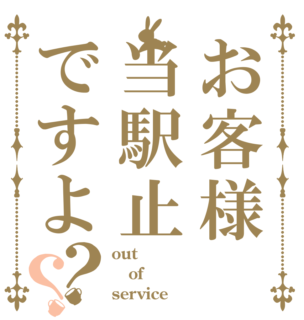 お客様当駅止ですよ？？ out of service