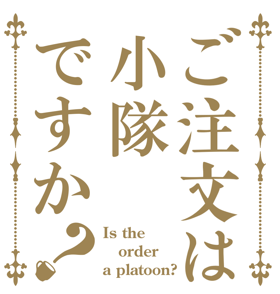 ご注文は小隊ですか？ Is the order a platoon?