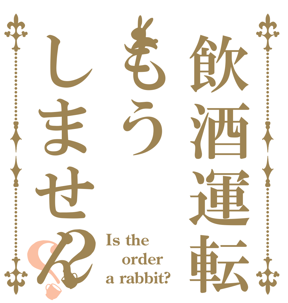 飲酒運転もうしません？？ Is the order a rabbit?
