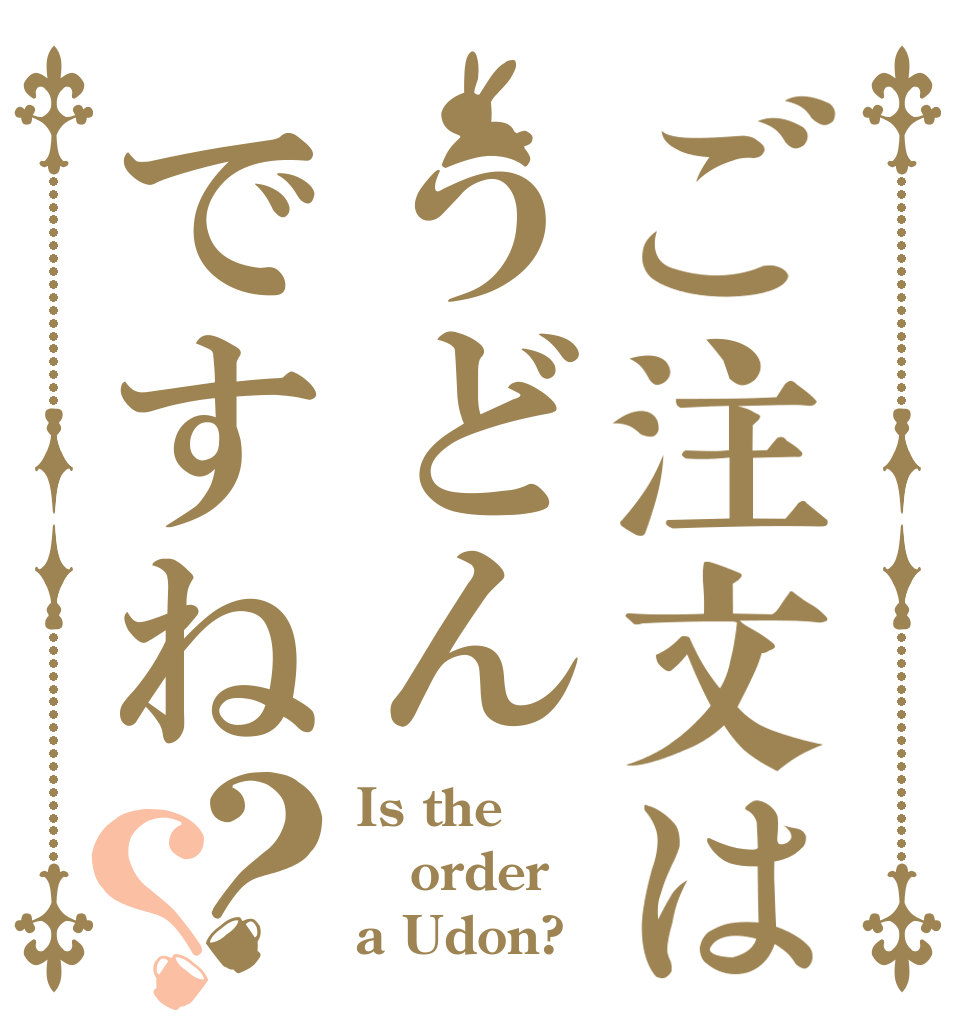 ご注文はうどんですね？？ Is the order a Udon?