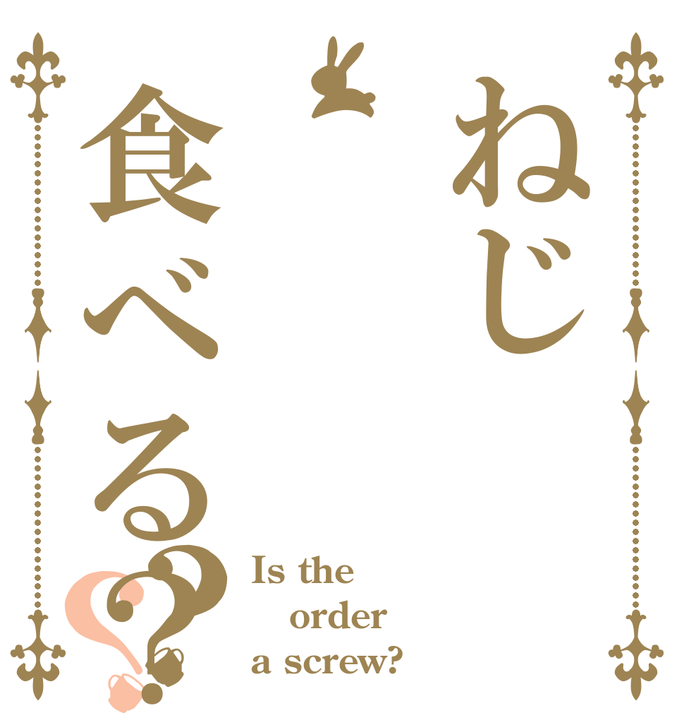 ねじ食べる？？？ Is the order a screw?