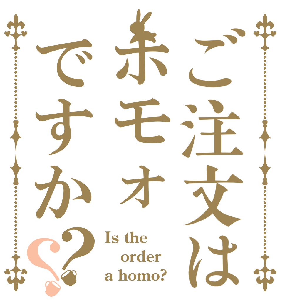 ご注文はホモォですか？？ Is the order a homo?