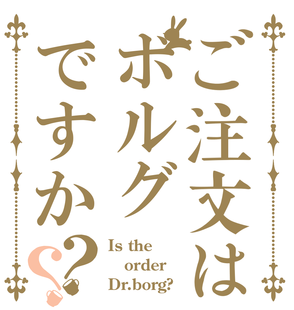 ご注文はボルグですか？？ Is the order Dr.borg?