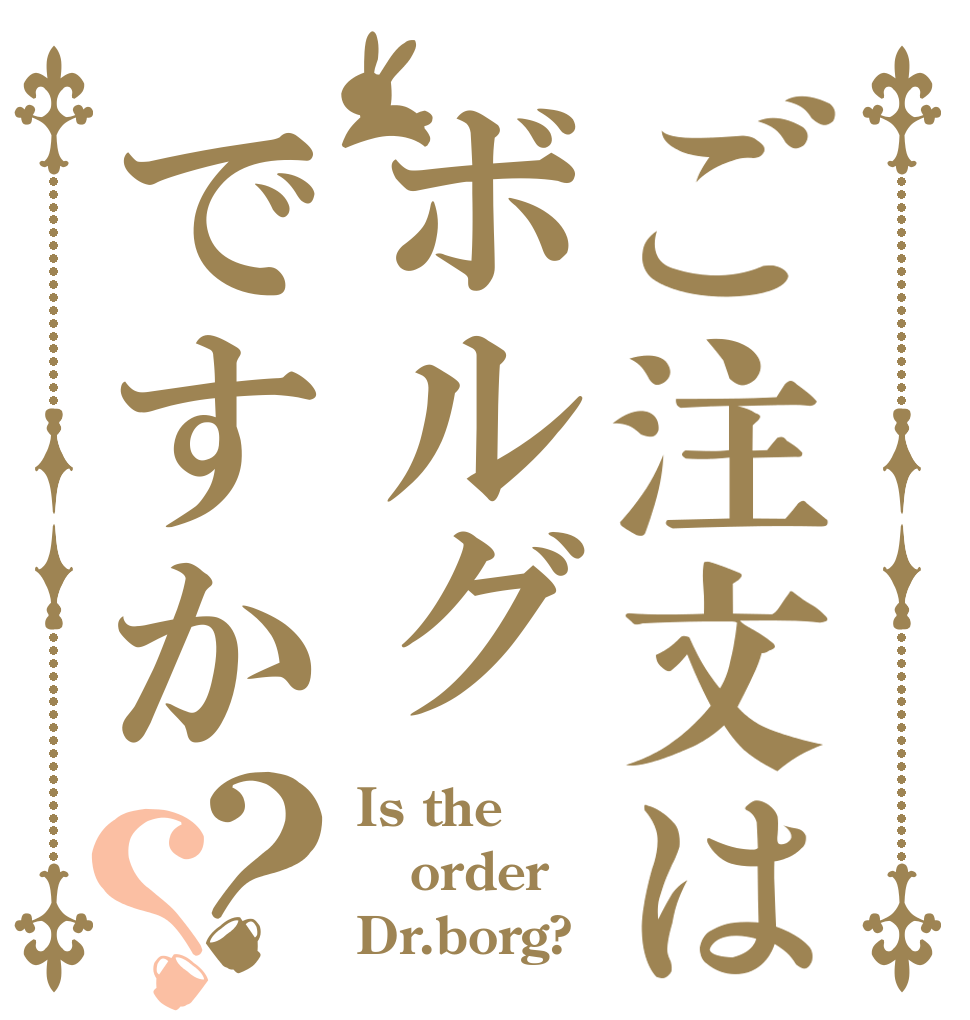 ご注文はボルグですか？？ Is the order Dr.borg?