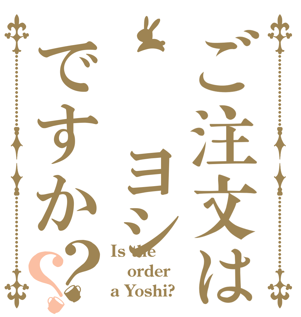 ご注文は  ヨシですか？？ Is the order a Yoshi?