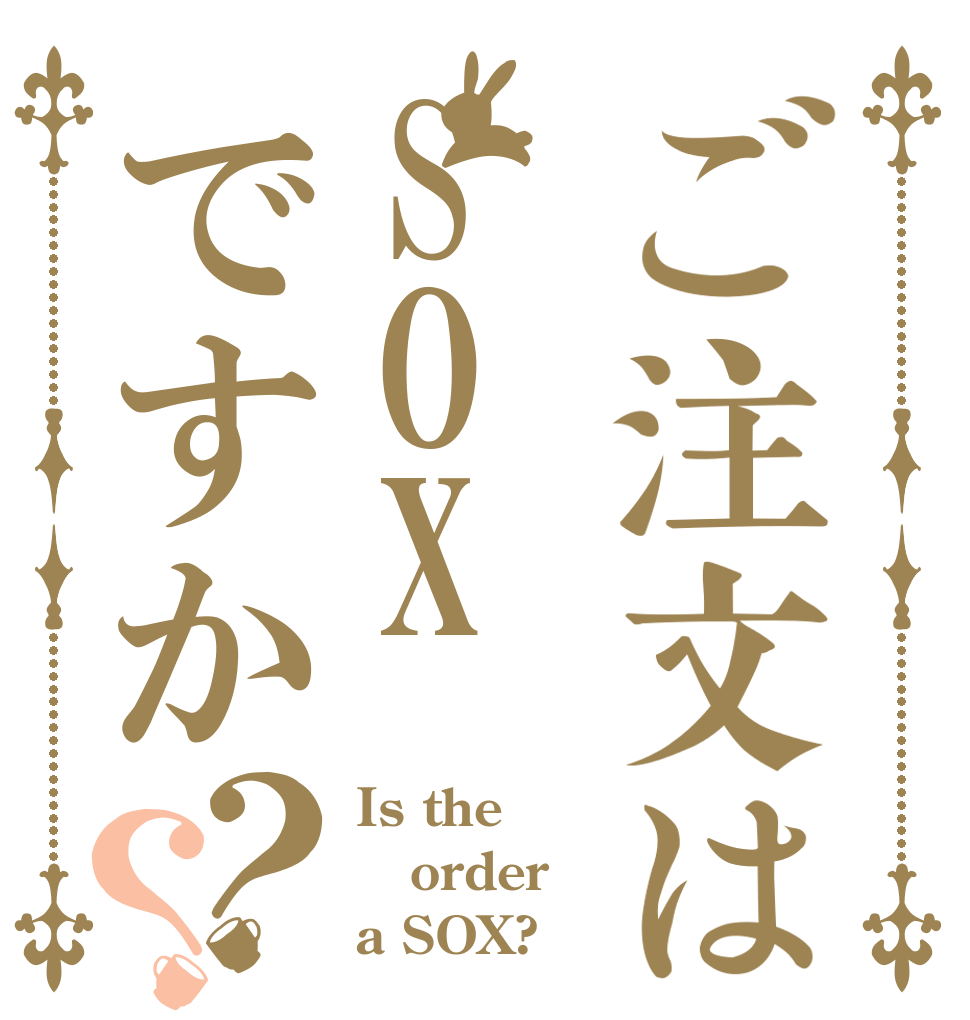 ご注文はSOXですか？？ Is the order a SOX?