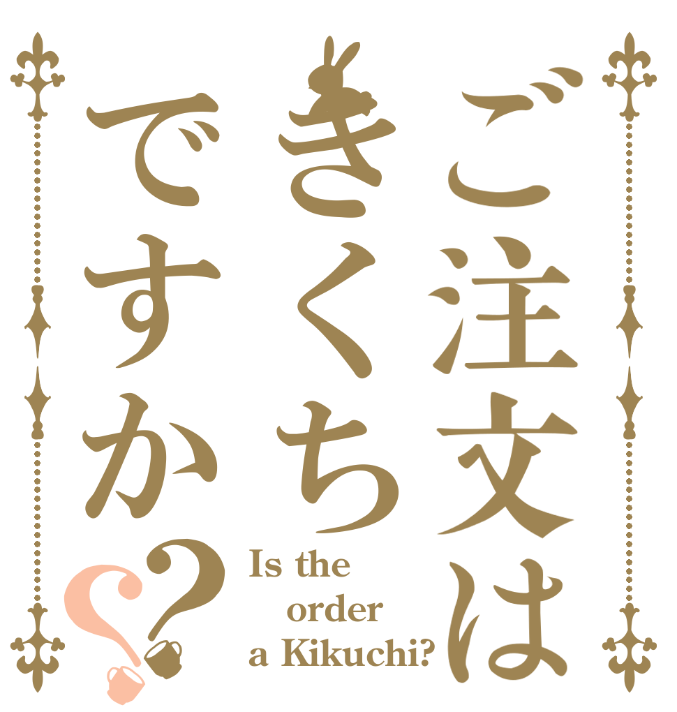 ご注文はきくちですか？？ Is the order a Kikuchi?