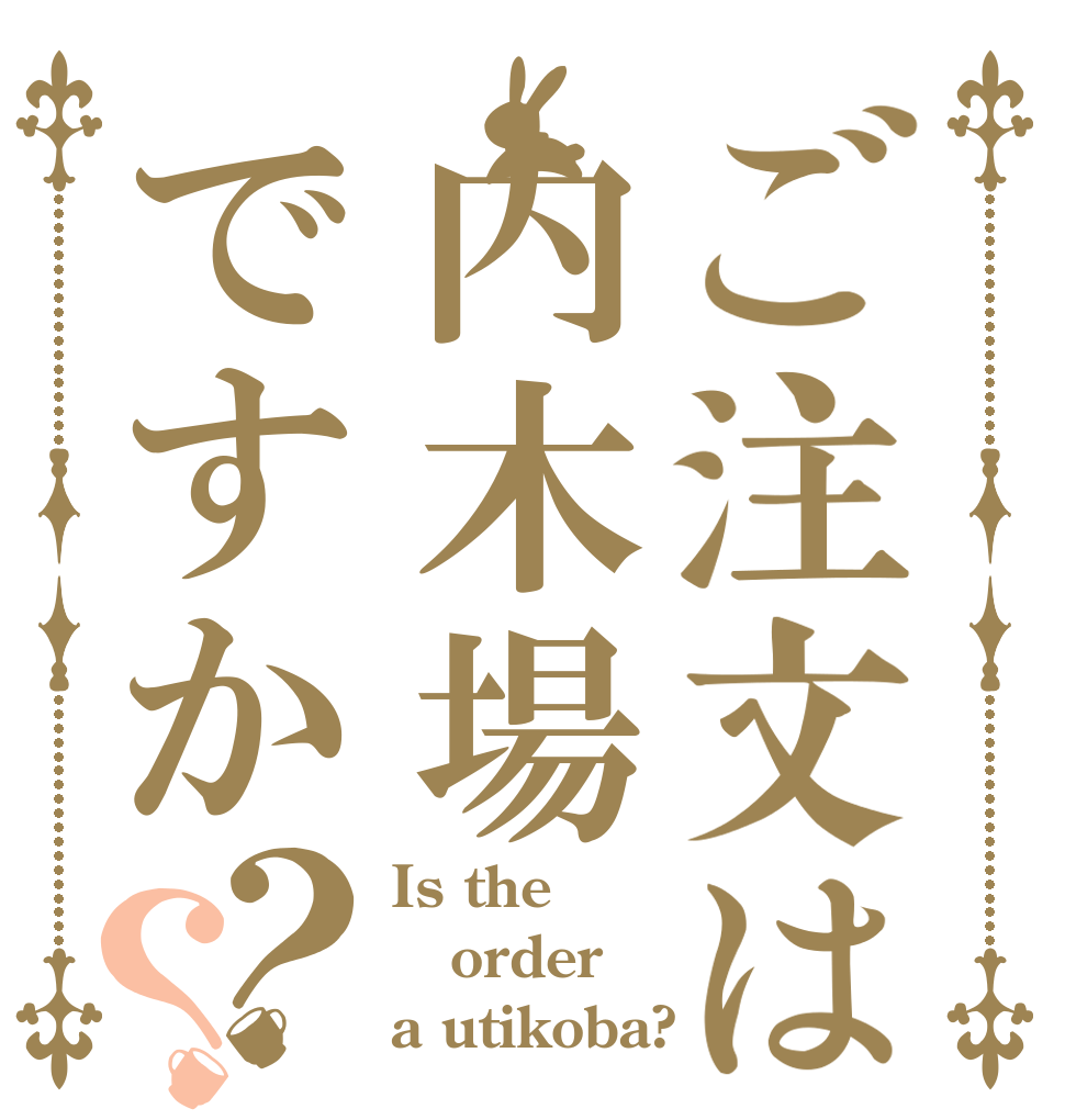 ご注文は内木場ですか？？ Is the order a utikoba?